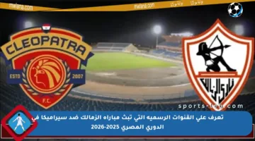 تعرف على القنوات الرسمية التي تبث مباراة الزمالك ضد سيراميكا في الدوري المصري 2025-2026